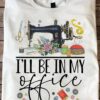 I'll be in my office - Sewing machine, love sewing