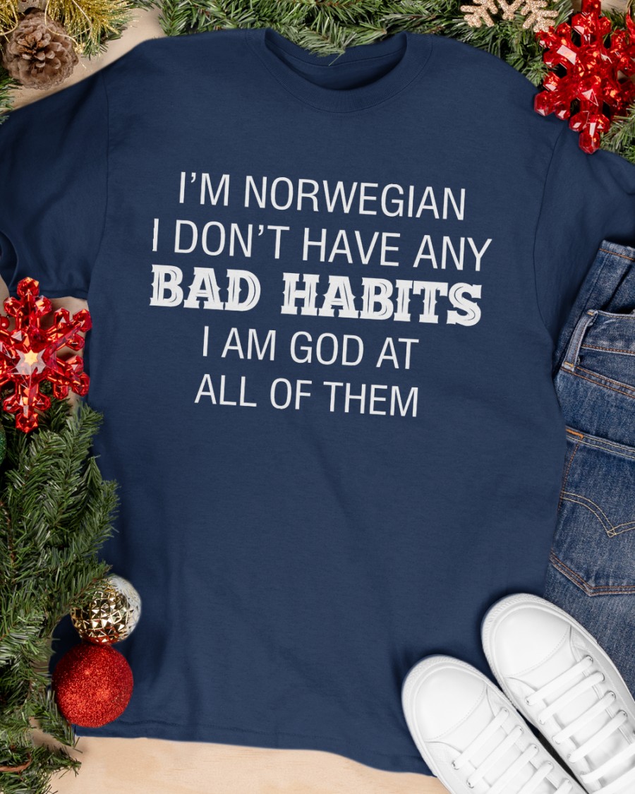 I'm Norwegian I don't have any bad habits I am god at all of them