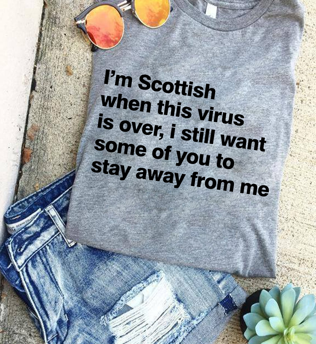 I'm Scottish when this virus is over, i still want some of you to stay away from me