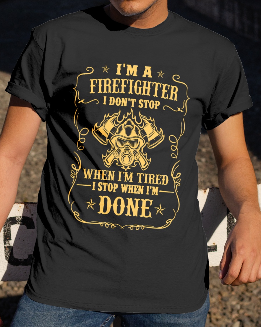 I'm a firefighter I don't stop when I'm tired I stop when I'm done