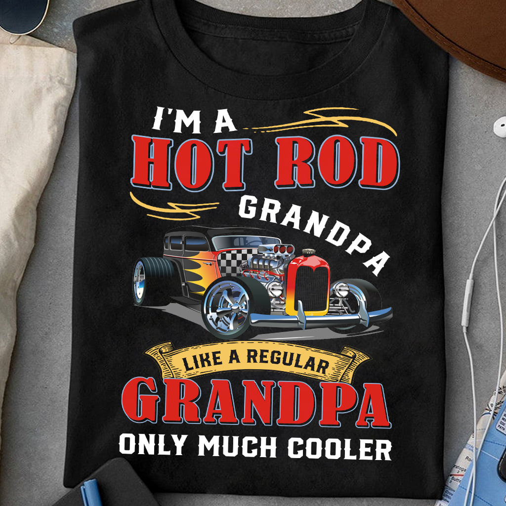 I'm a hot rod grandpa like a regular grandpa only much cooler