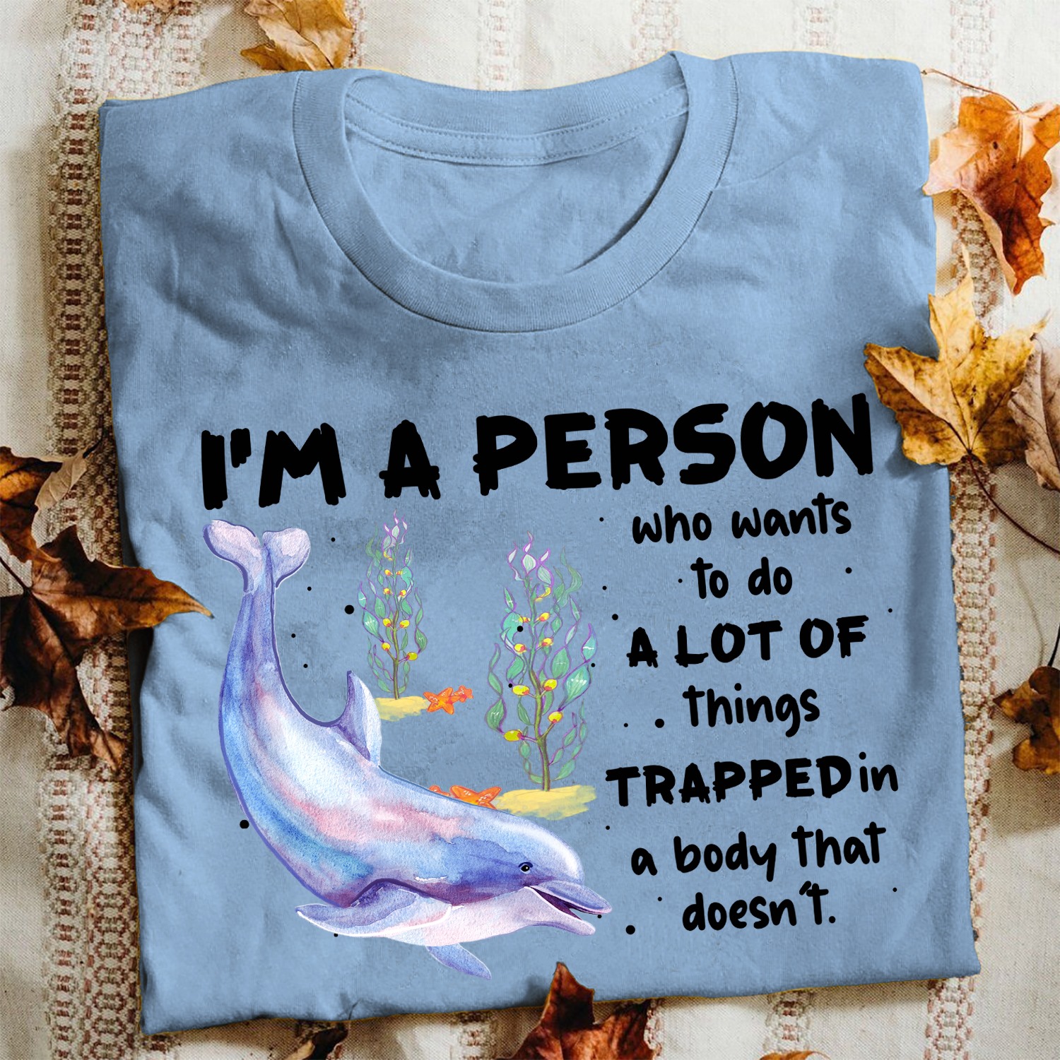 I'm a person who wants to do a lot of things trapped in a body that doesn't - Dolphin lover