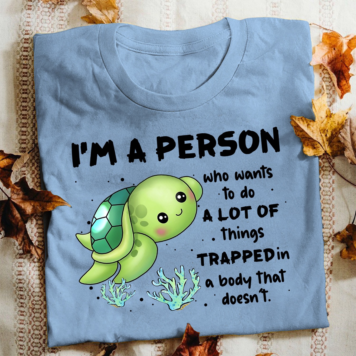 I'm a person who wants to do a lot of things trapped in a body that doesn't - Turtle lover