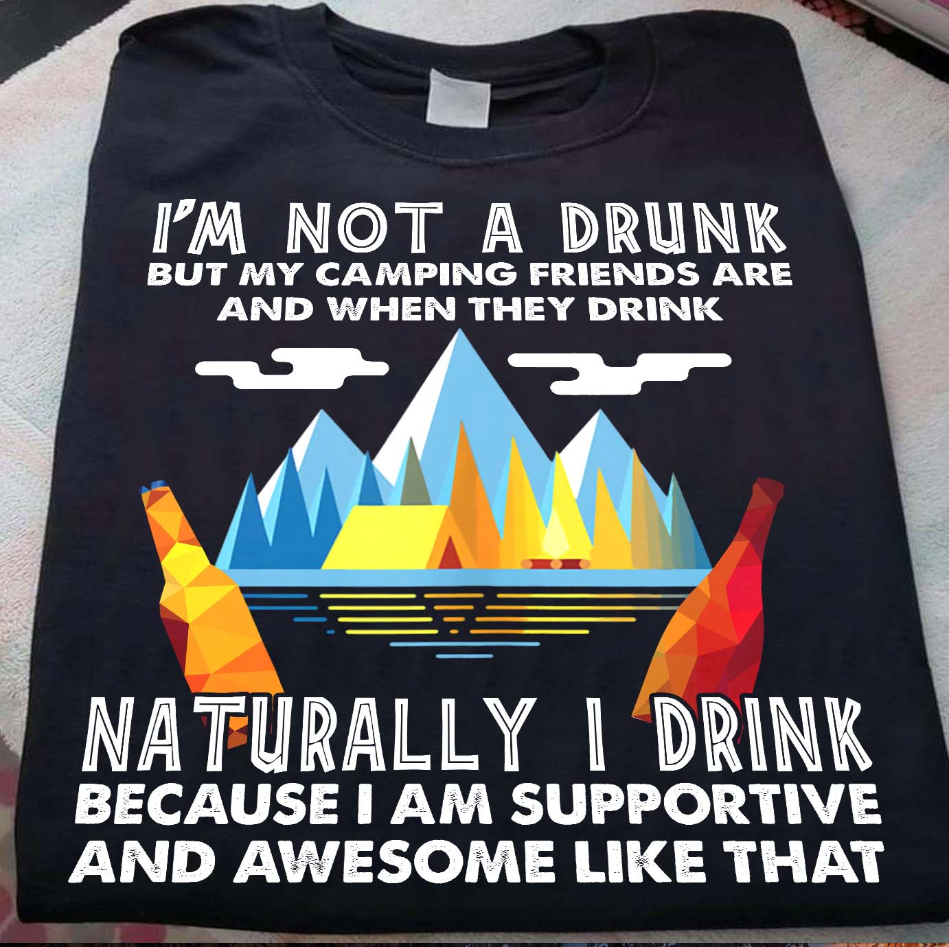 I'm not a drunk but my camping friends are and when they drink naturally I drink - Camping lover