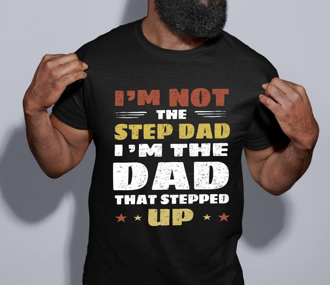 I'm not the step dad I'm just the dad that stepped up - Father's day gift