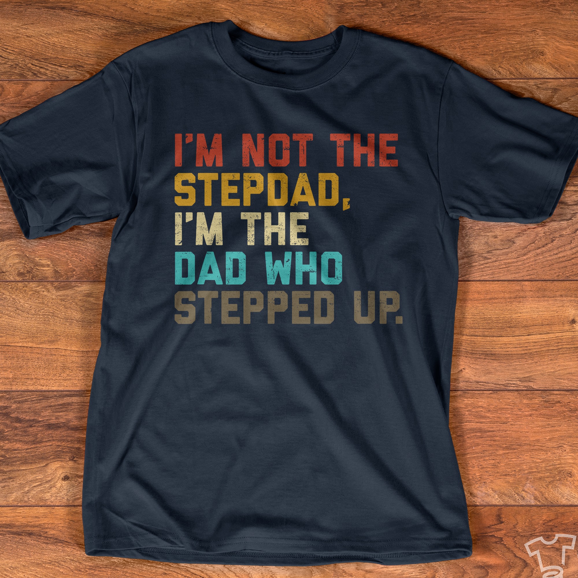 I'm not the stepdad, I'm the dad who stepped up - Step dad, father's day gift