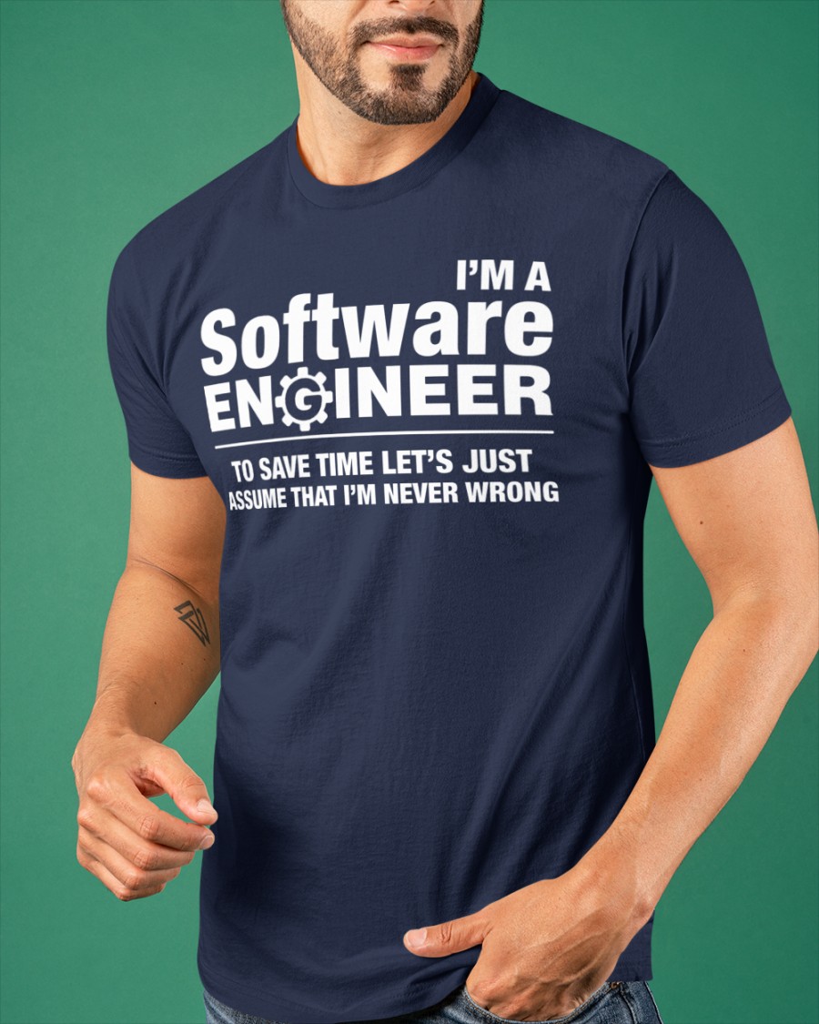 I'm software engineer to save time let's just assume that I'm never wrong