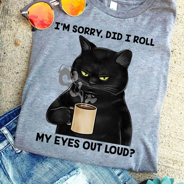 I'm sorry did I roll my eyes out loud - Cat love coffee
