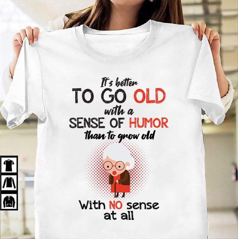 It's better to go old with a sense of humor than to grow old with no sense at all - Old woman