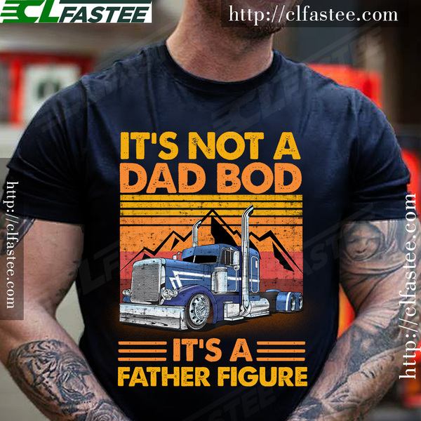 It's not a dad bod it's a father figure - Truck driver