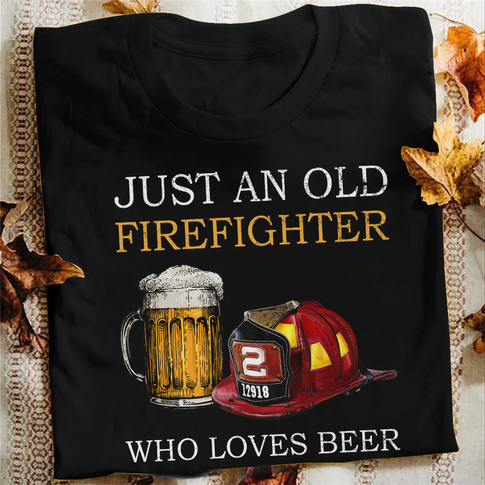 Just an old firefighter who loves beer - Beer lover, T-shirt for firefighter