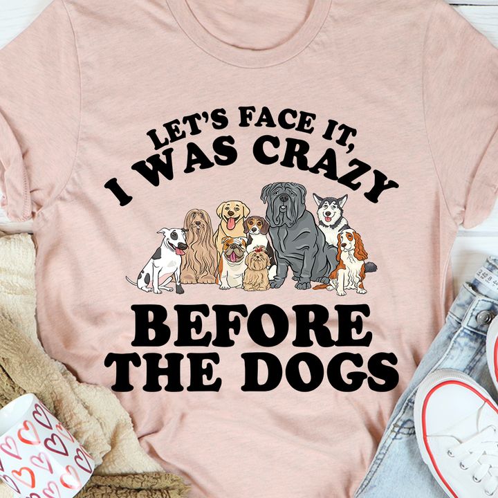 Let's face it, I was crazy before the dogs - Dog lover