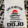 Life is better around the Dojo