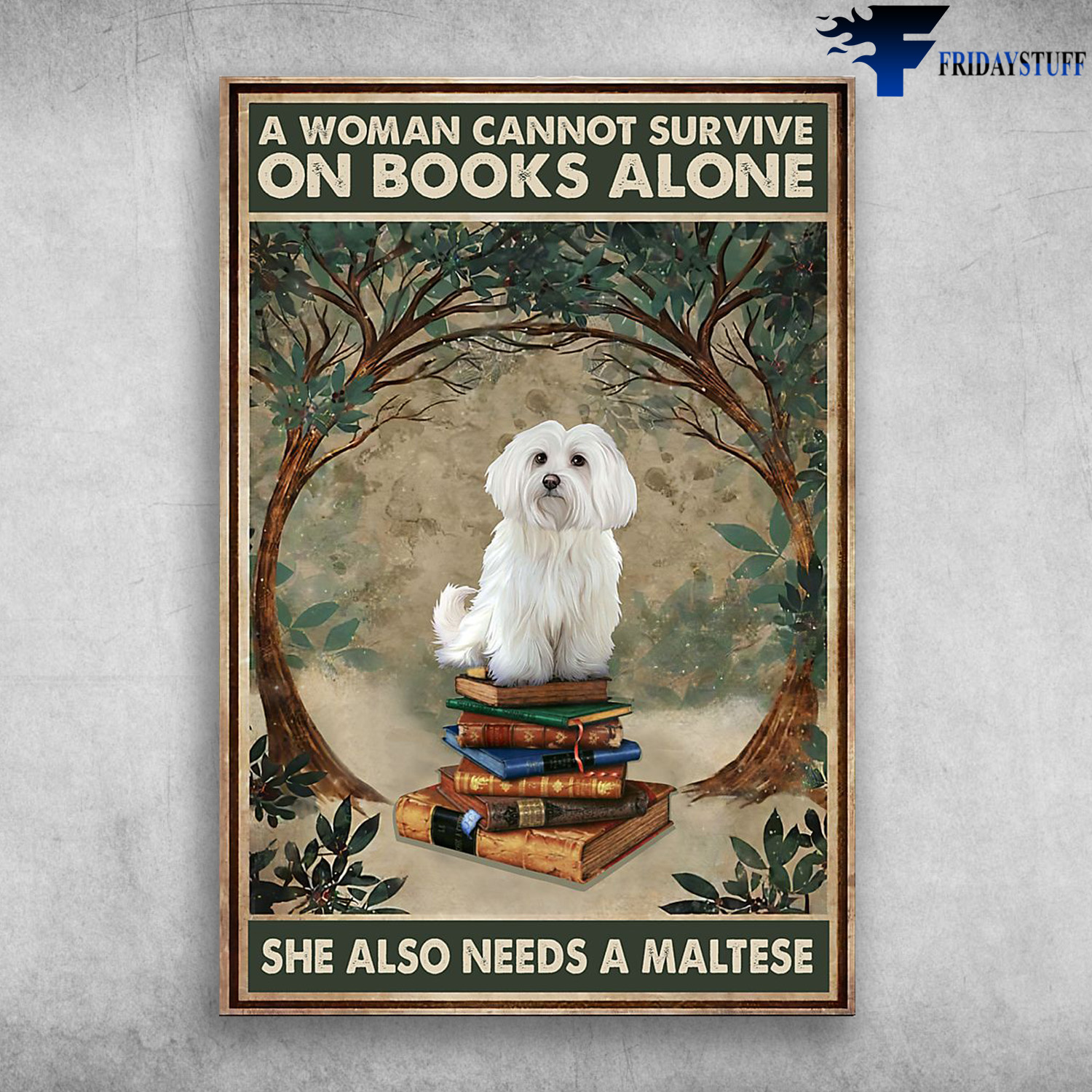 MALTESE DOG AND BOOKS - A Woman Cannot Survive, On Books Alone, She Also Needs A Maltese