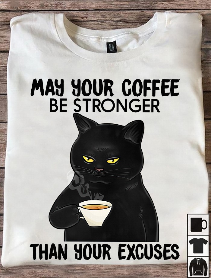 May your coffee be stronger than your excuses - Cat and coffee