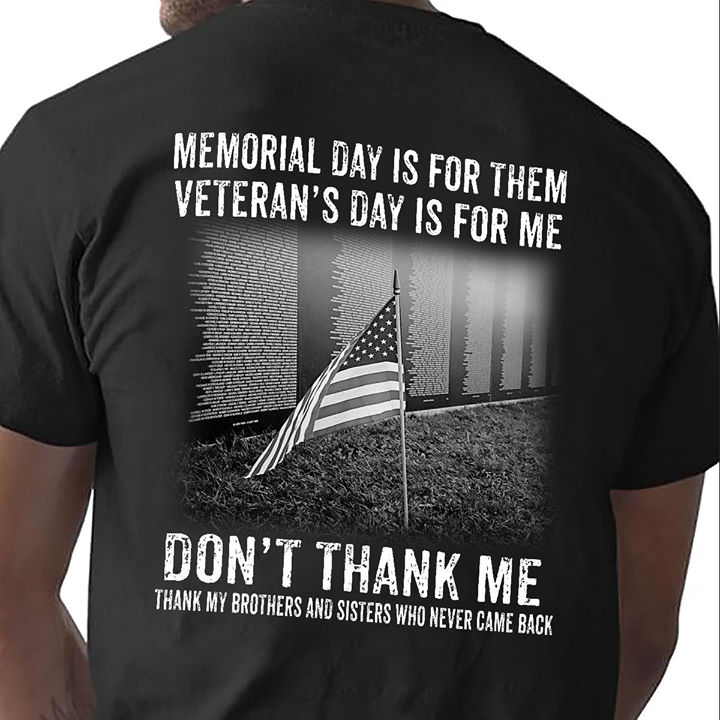 Memorial day is for them veteran's day is for me don't thank me thank my brothers and sisters who never came back - America flag