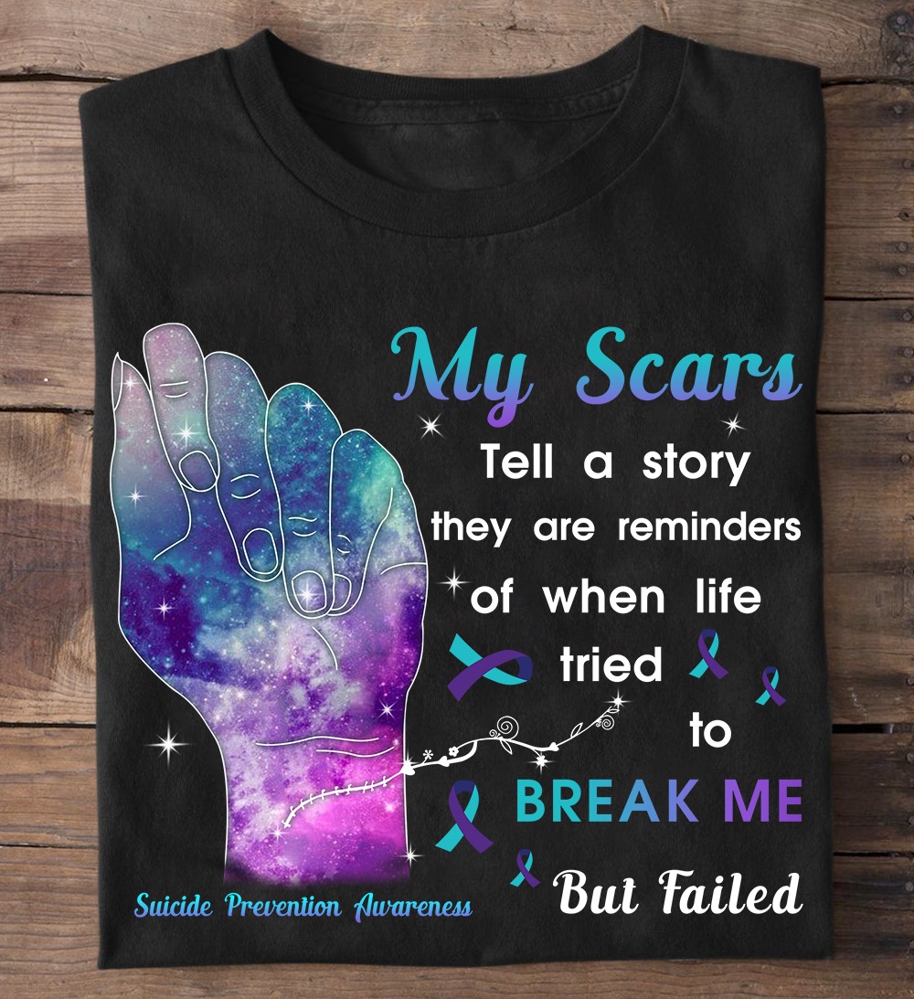 My scars tell a story they are reminders of when life tried to break me but failed - Suicide prevention awareness