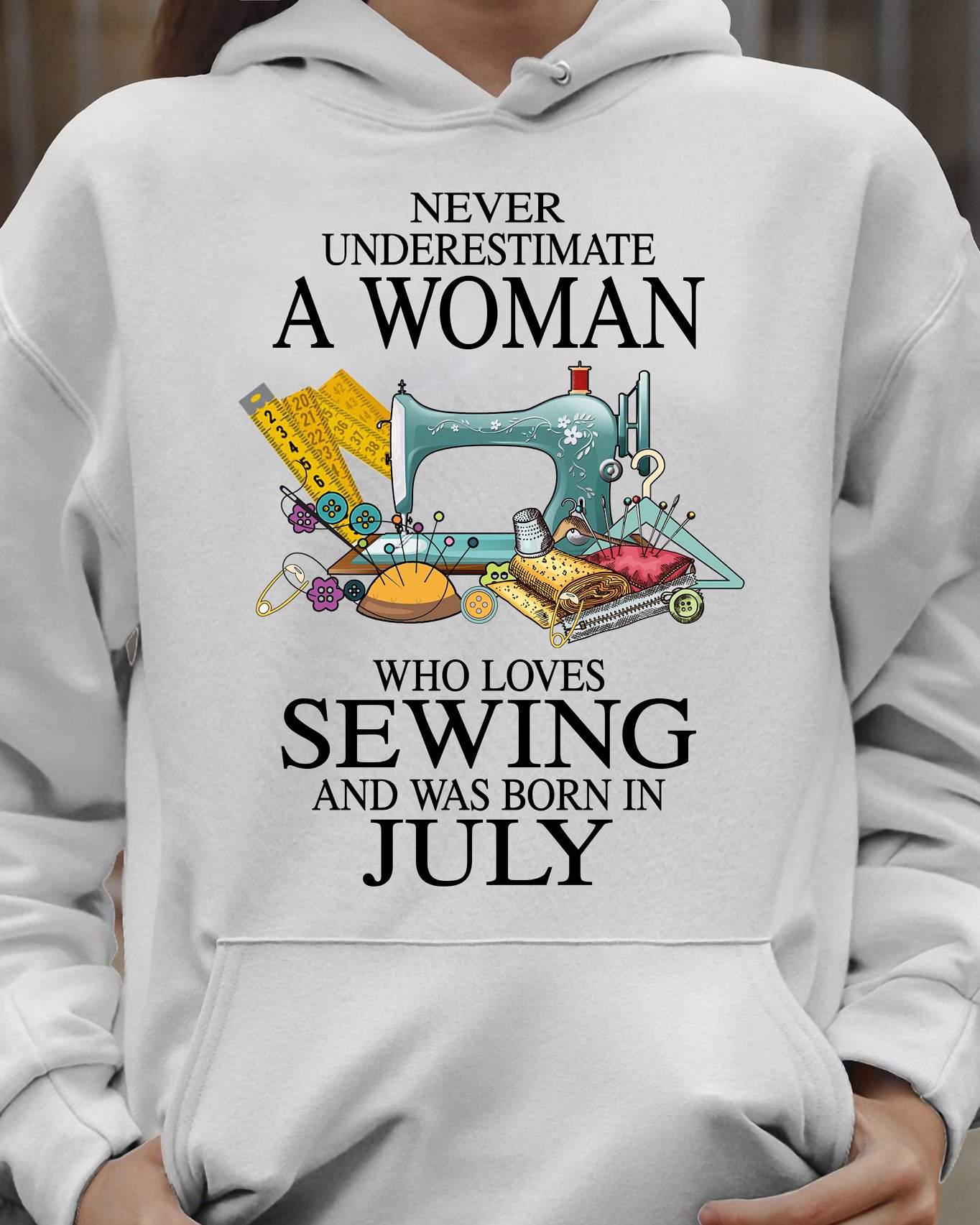 Never underestimate a woman who loves sewing and was born in July - Sewing lover