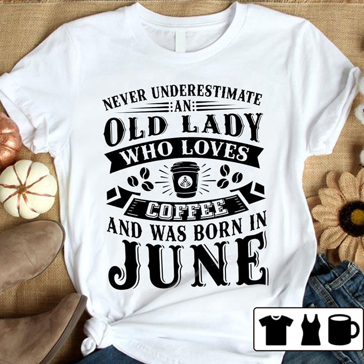 Never underestimate an old lady who loves coffee and was born in June