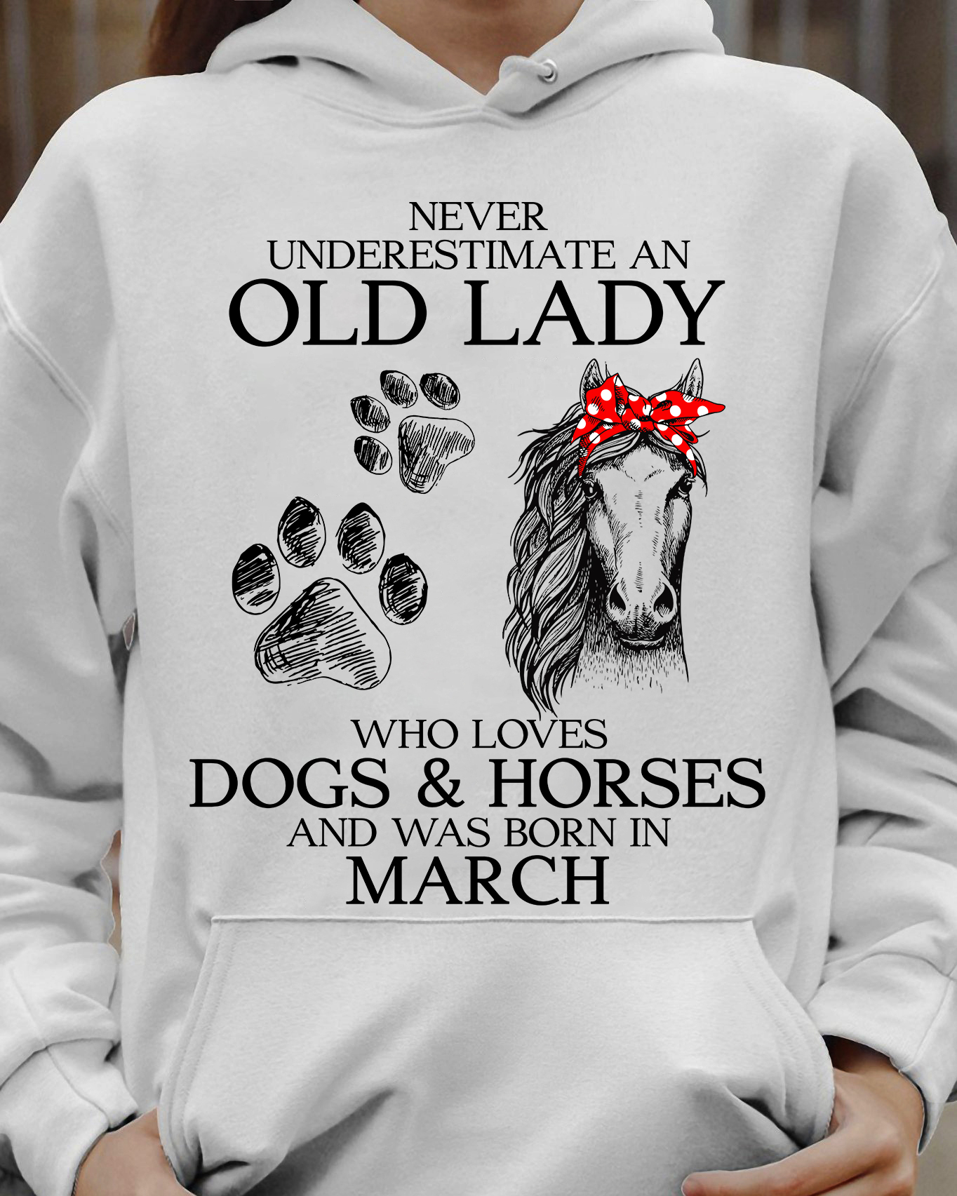 Never underestimate an old lady who loves dogs and horse and was born in March