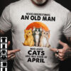 Never underestimate an old man who loves cats and was born in April