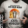 Never underestimate an old man who loves cats and was born in August