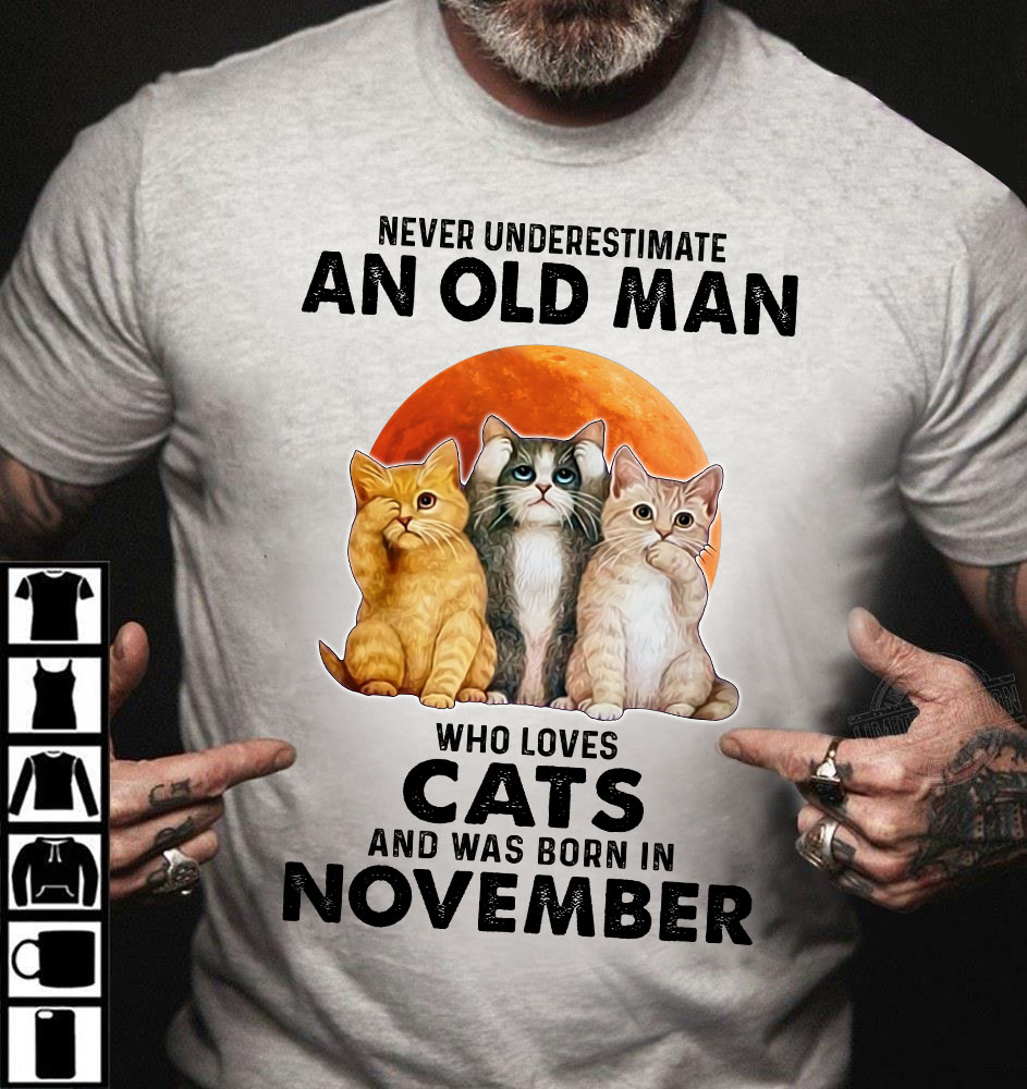 Never underestimate an old man who loves cats and was born in November