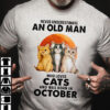 Never underestimate an old man who loves cats and was born in October