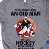 Never underestimate an old man who loves hockey and was born in August