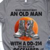 Never underestimate an old man with a dd-214 who was born in December