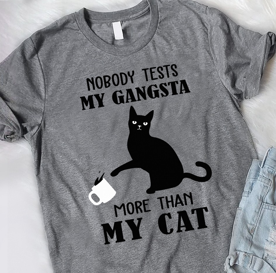 Nobody tests my gangsta more than my cat - Cat lover