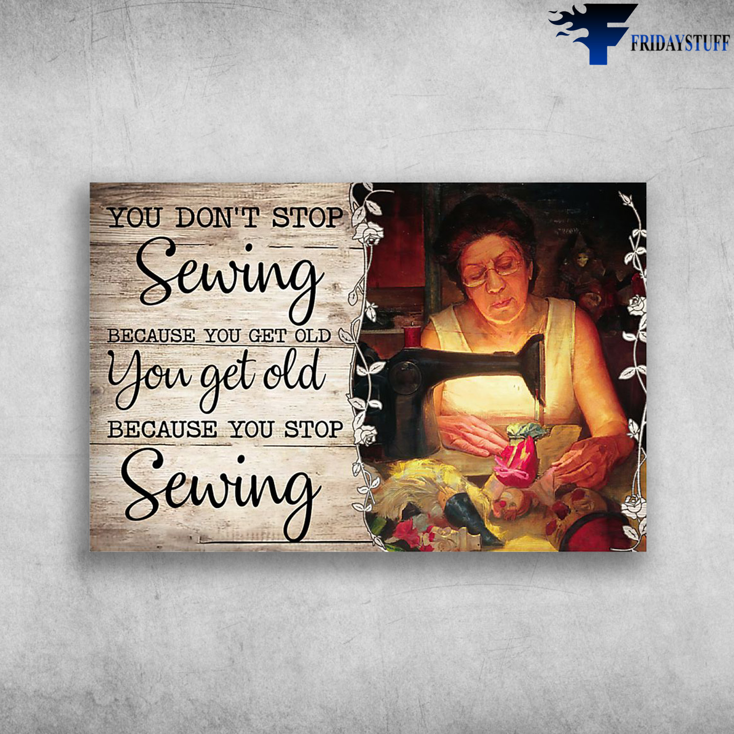 Old Women Sewing - You Don't Stop Sewing, Because You Get Old, You Get Old Because You Stop Sewing