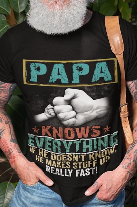 Papa knows everything if he doesn't know, he makes stuff up really fast