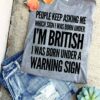 People keep asking me which sign I was born under I'm British I was born under a warning sign