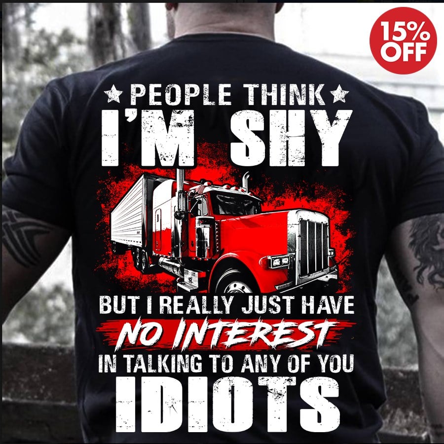 People think I'm shy but I really just have no interest in talking to any of you idiots - Truck driver