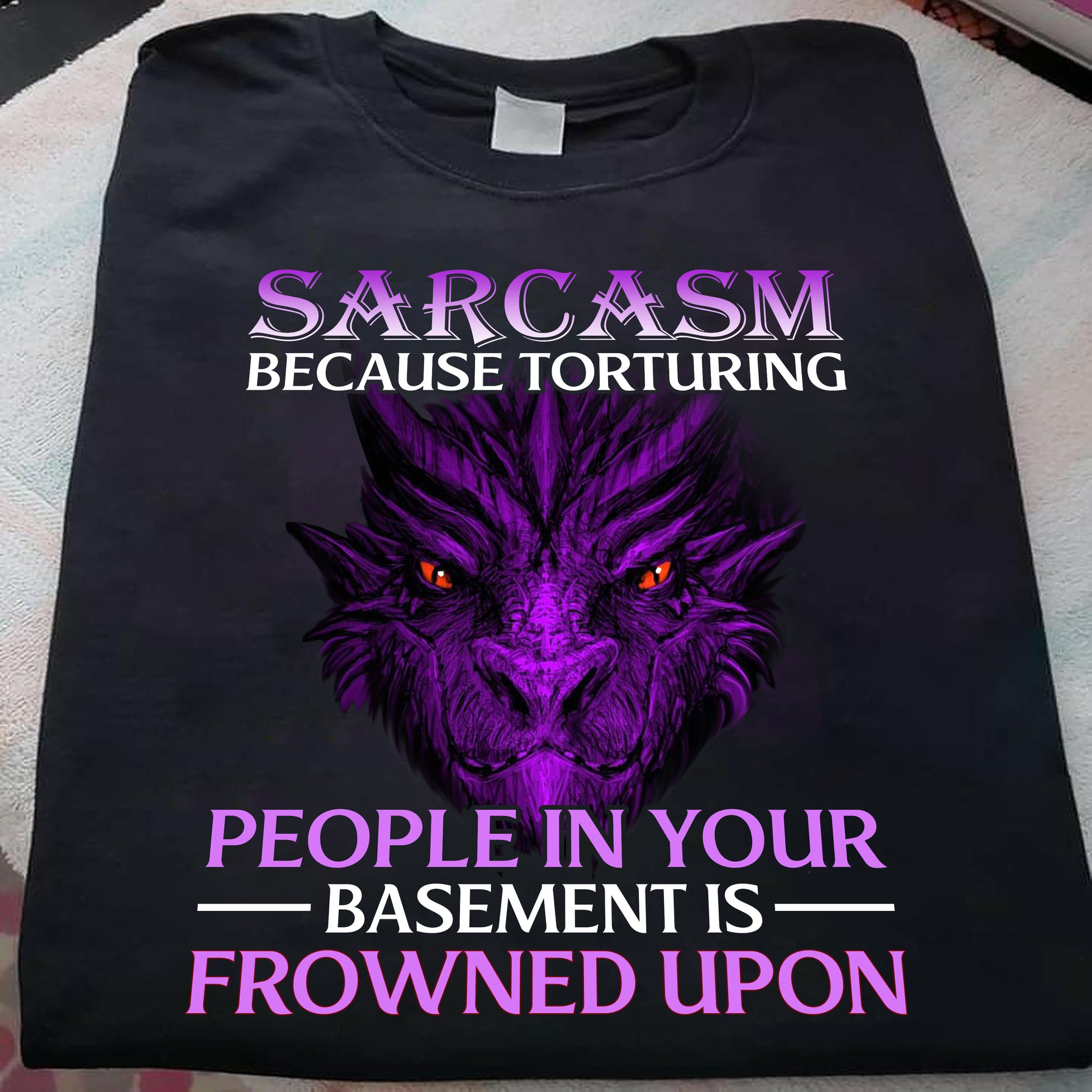 Sarcasm because torturing people in your basement is frowned upon - Dragon lover