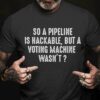 So a pipeline is hackable, but a voting machine wasn't