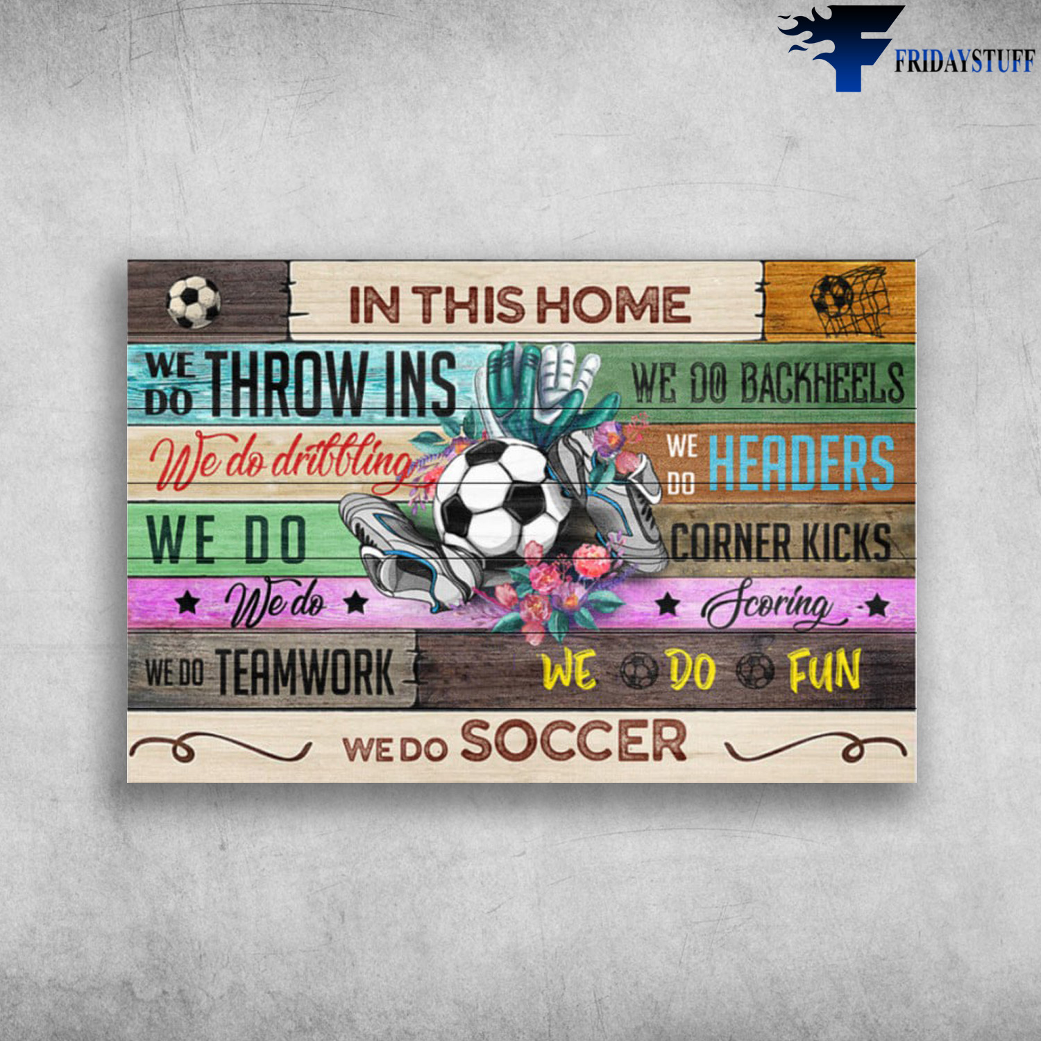 Soccer Home - In This Home, We Do Throw Ins, We Do Backheels, We Do Dribbling, We Do Headers, We Do Corner Kicks, We Do Teamwork, We Do Fun, We Do Soccer