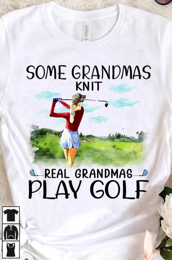Some grandmas knit real grandmas play golf - Love playing golf