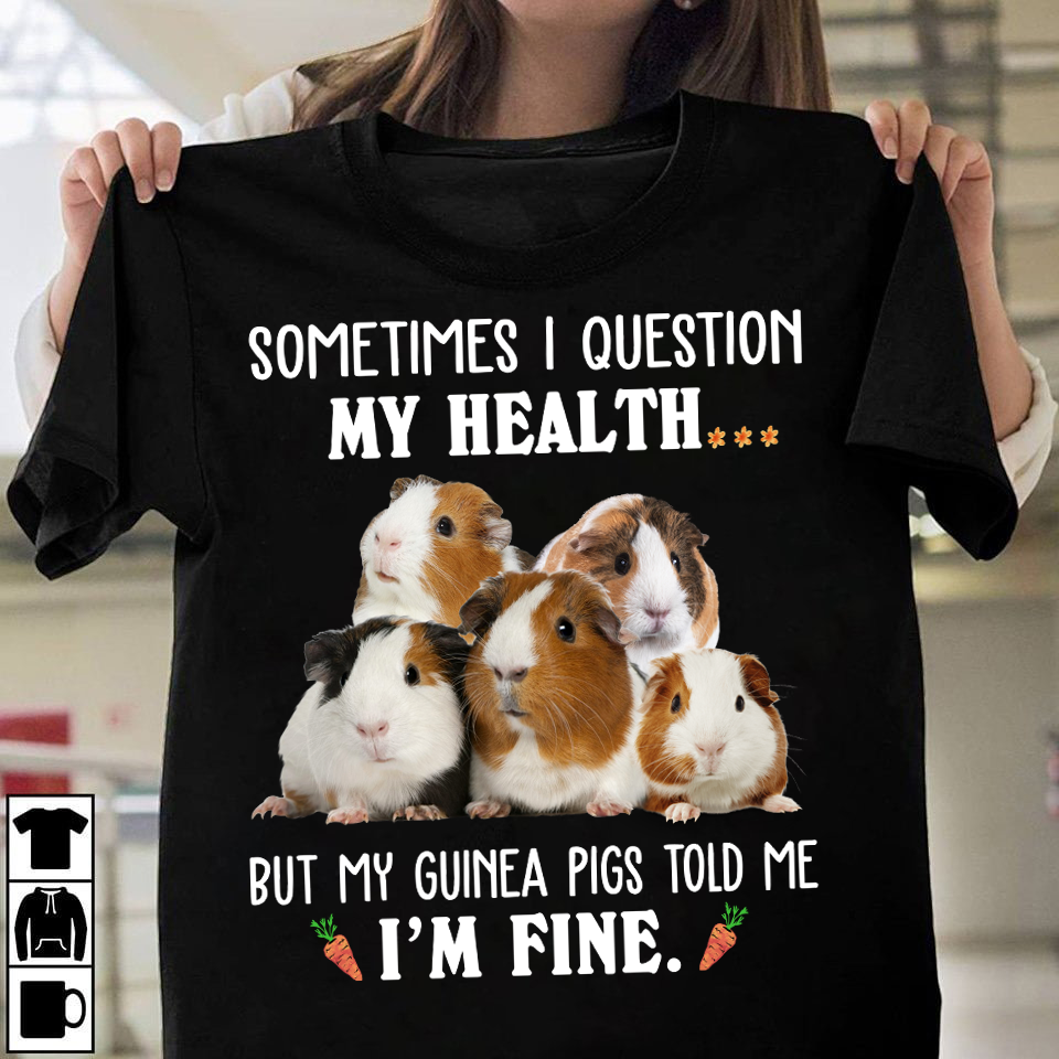 Sometimes I question my health but my guinea pigs told me I'm fine