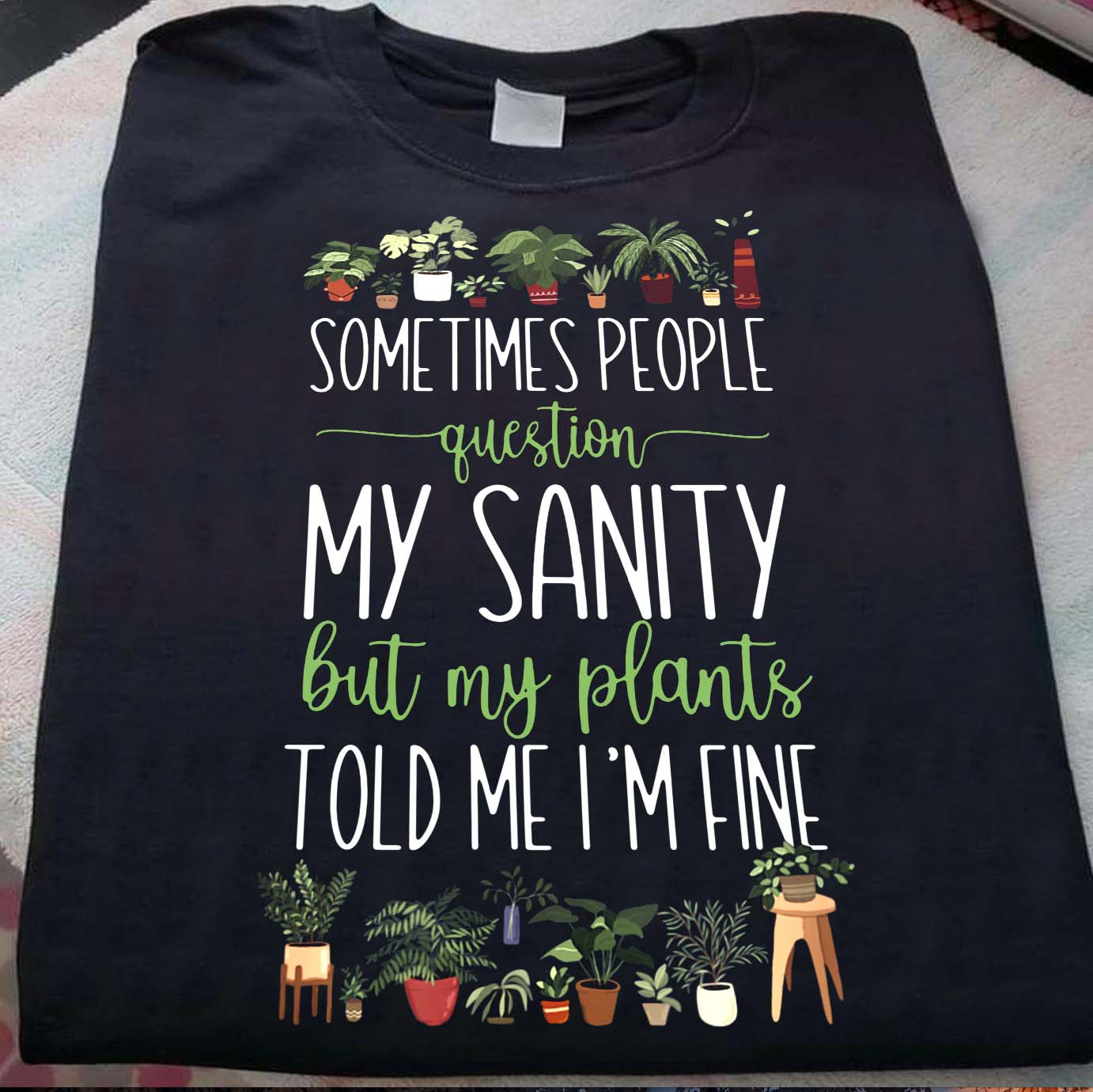 Sometimes people question my sanity but my plants told me I'm fine - Plants lover