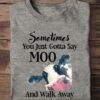 Sometimes you just gotta say moo and walk away - Cow