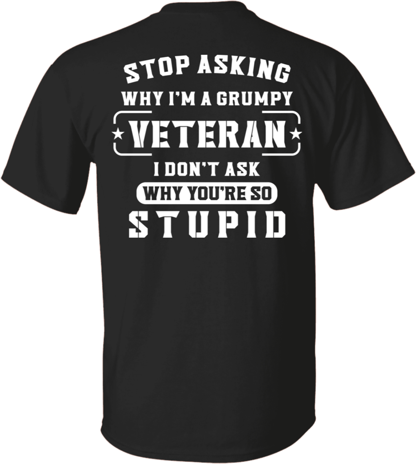 Stop asking why I'm a grumpy veteran I don't ask why you're stupid