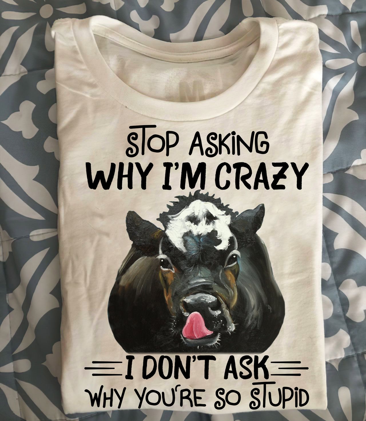 Stop asking why I'm crazy I don't ask why you're so stupid - Black cow