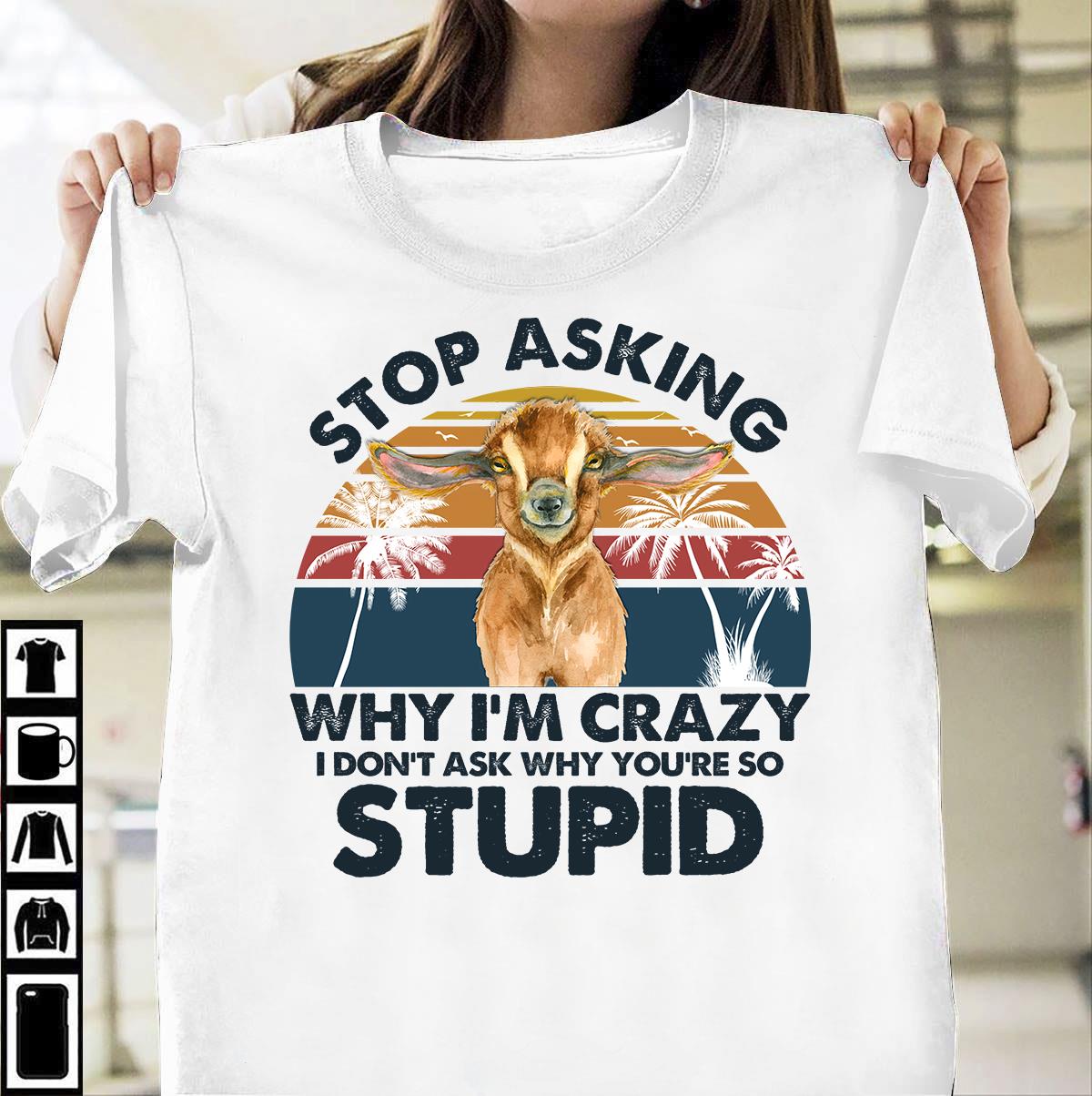Stop asking why I'm crazy I don't ask why you're so stupid - Grumpy goat
