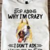 Stop asking why I'm crazy I don't ask why you're so stupid - Grumpy horse