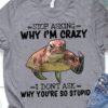Stop asking why I'm crazy I don't ask why you're so stupid - Grumpy turtle