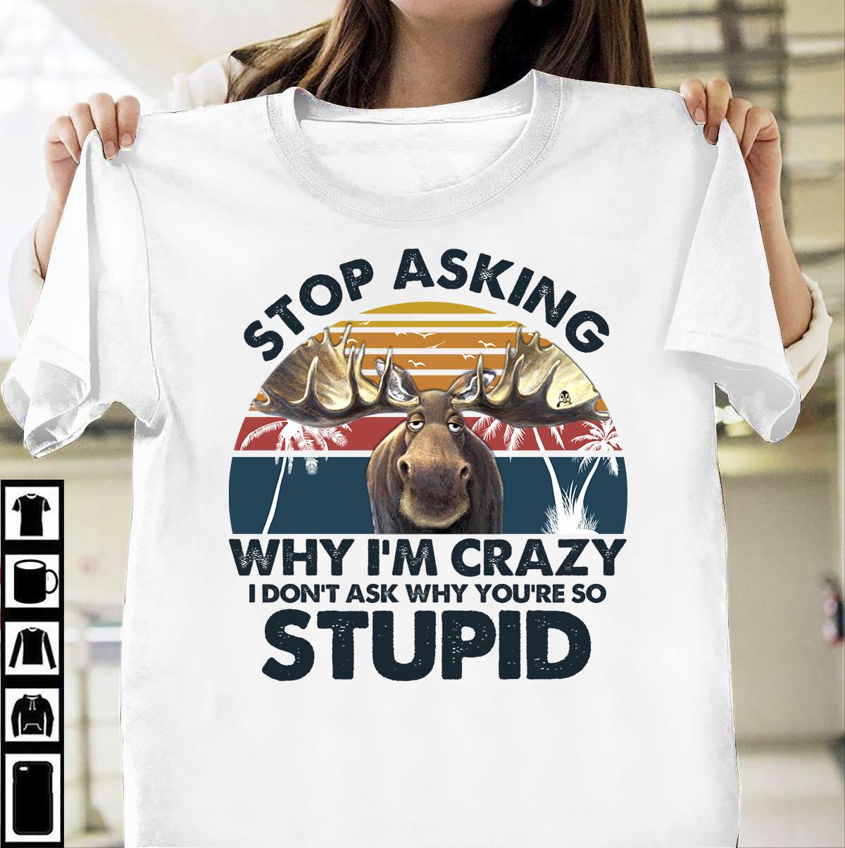 Stop asking why i'm crazy I don't ask why you're so stupid - Reindeer