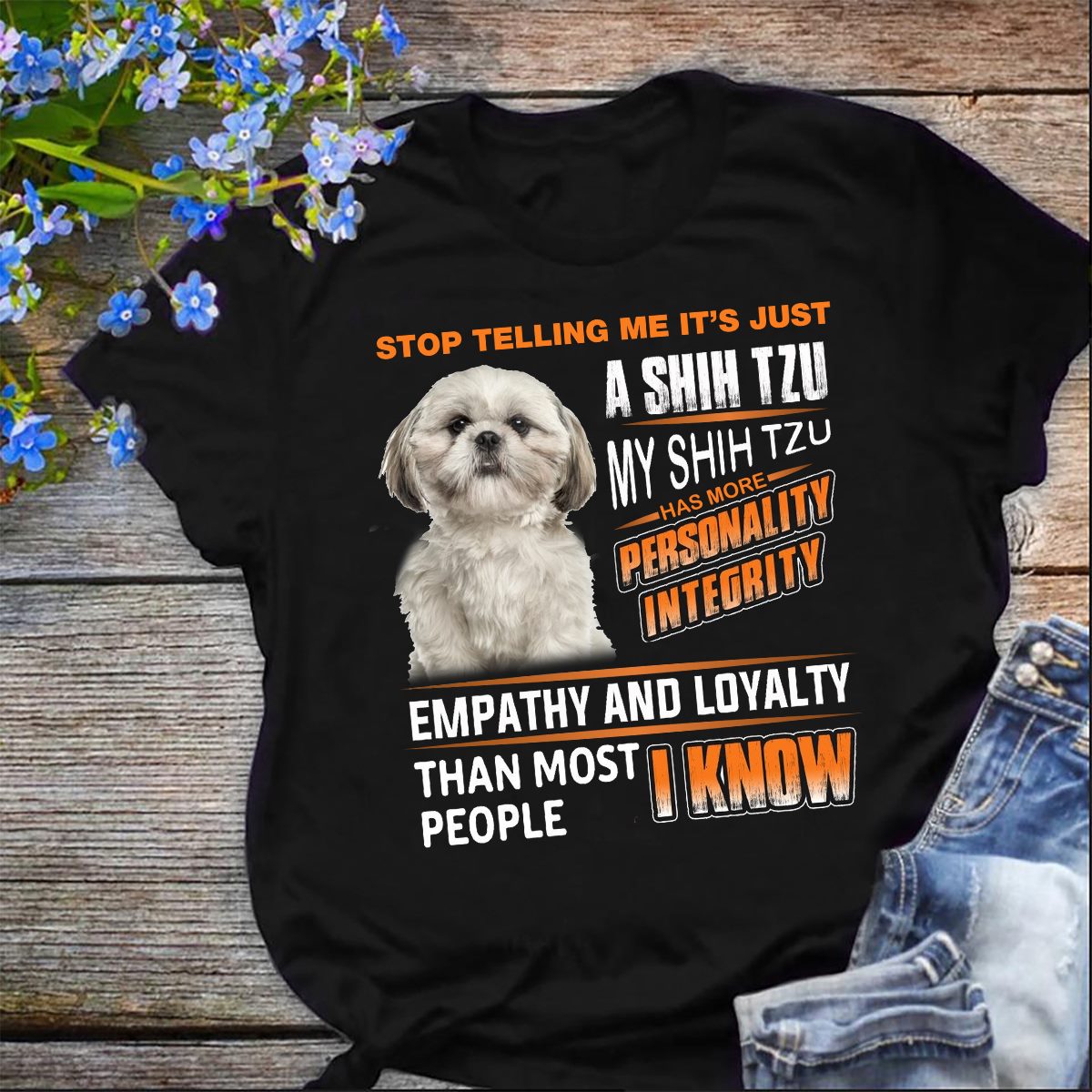 Stop telling me It's just a Shih Tzu my Shih Tzu has more personality intergrity - Dog lover