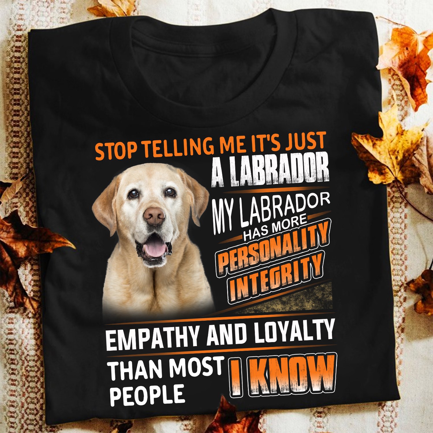 Stop telling me it's just a labrador my labrador has more personality integrity - Dog lover
